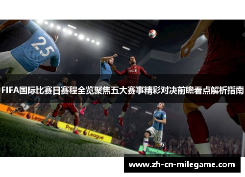 FIFA国际比赛日赛程全览聚焦五大赛事精彩对决前瞻看点解析指南
