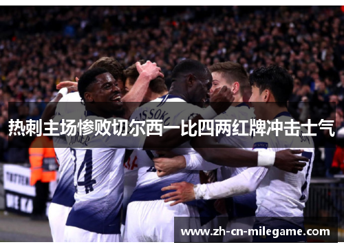 热刺主场惨败切尔西一比四两红牌冲击士气 热刺主场惨败切尔西一比四两红牌冲击士气