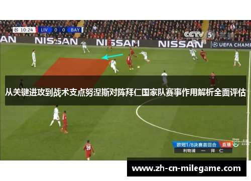 从关键进攻到战术支点努涅斯对阵拜仁国家队赛事作用解析全面评估